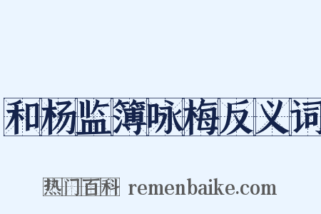 和杨监簿咏梅反义词是什么意思的图片